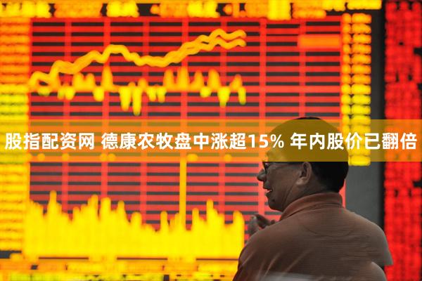 股指配资网 德康农牧盘中涨超15% 年内股价已翻倍