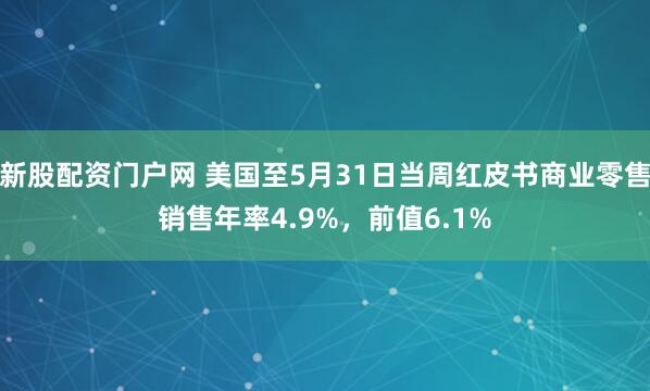 新股配资门户网 美国至5月31日当周红皮书商业零售销售年率4.9%，前值6.1%