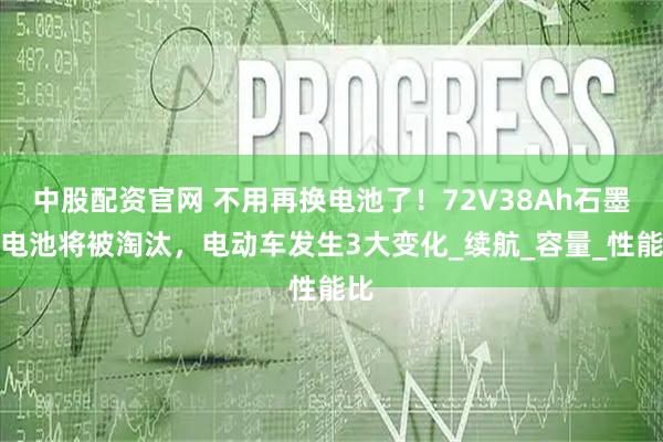 中股配资官网 不用再换电池了！72V38Ah石墨烯电池将被淘汰，电动车发生3大变化_续航_容量_性能比
