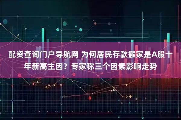 配资查询门户导航网 为何居民存款搬家是A股十年新高主因？专家称三个因素影响走势