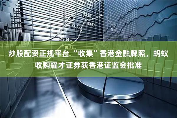 炒股配资正规平台 “收集”香港金融牌照，蚂蚁收购耀才证券获香港证监会批准