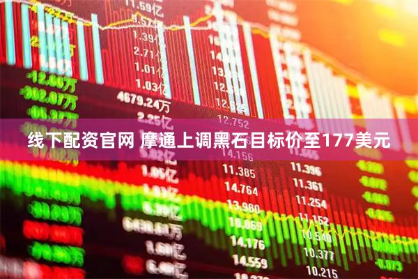 线下配资官网 摩通上调黑石目标价至177美元